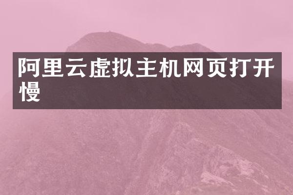 阿里云虚拟主机网页打开慢
