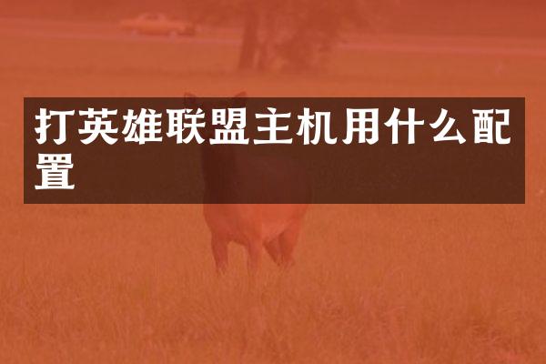 打英雄联盟主机用什么配置