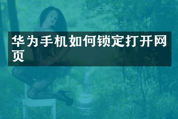 华为手机如何锁定打开网页