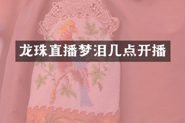 龙珠直播梦泪几点开播