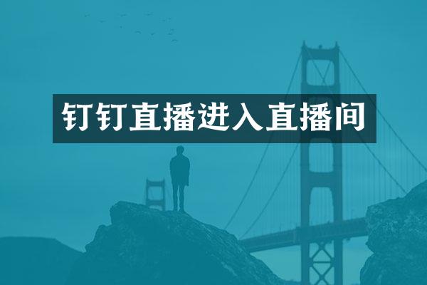 钉钉直播进入直播间