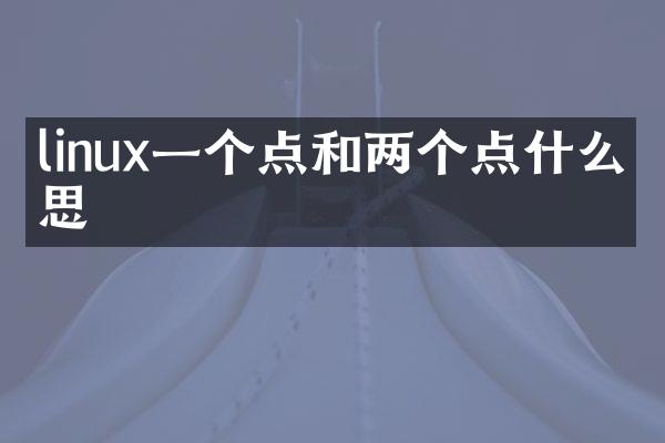linux一个点和两个点什么意思