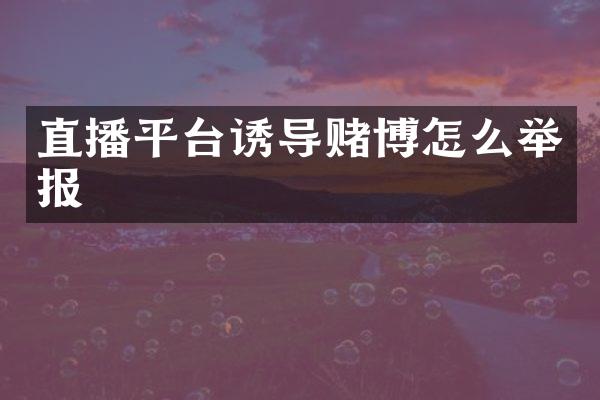 直播平台诱导赌博怎么举报
