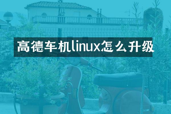 高德车机linux怎么升级