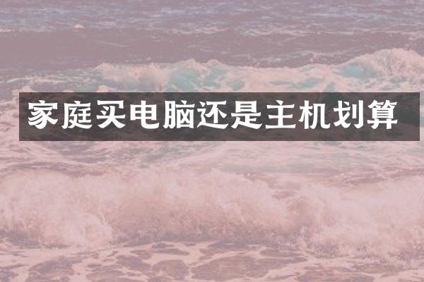 家庭买电脑还是主机划算