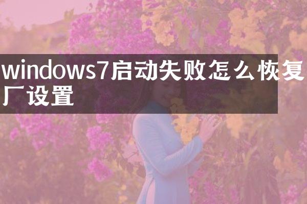 windows7启动失败怎么恢复出厂设置