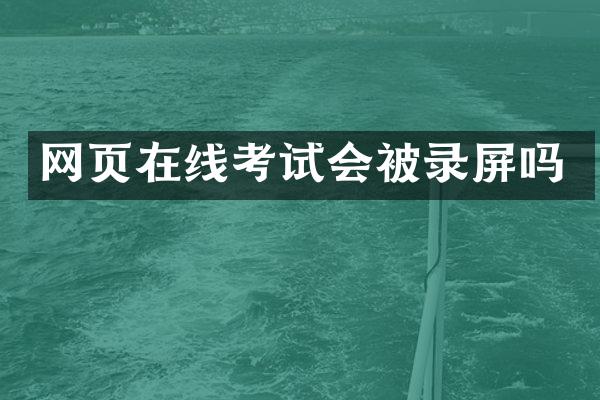 网页在线考试会被录屏吗