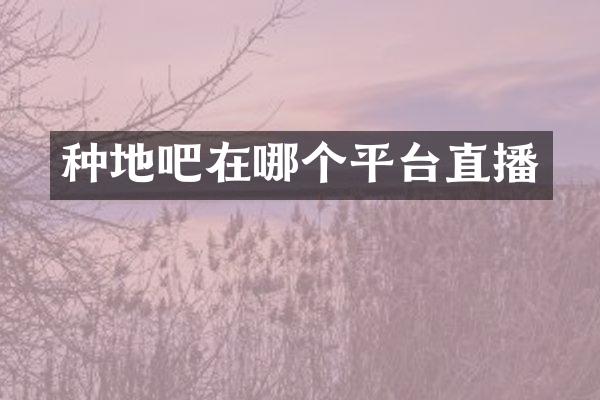 种地吧在哪个平台直播