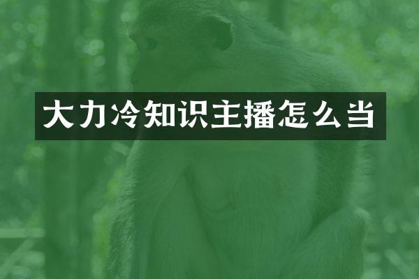 大力冷知识主播怎么当