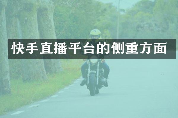 快手直播平台的侧重方面