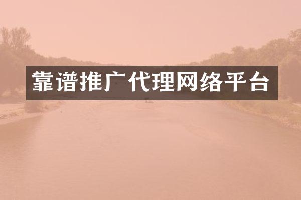 靠谱推广代理网络平台