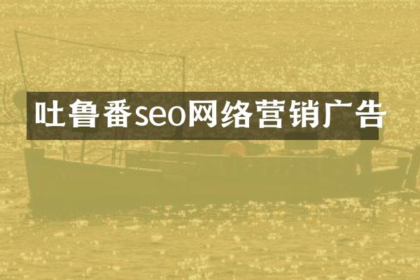 吐鲁番seo网络营销广告