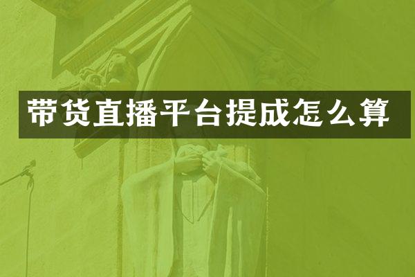 带货直播平台提成怎么算