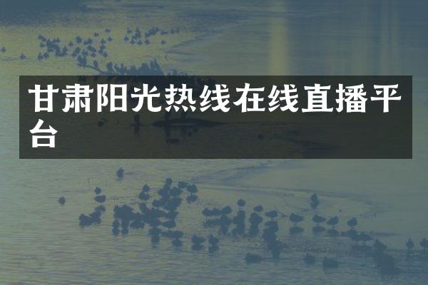 甘肃阳光热线在线直播平台