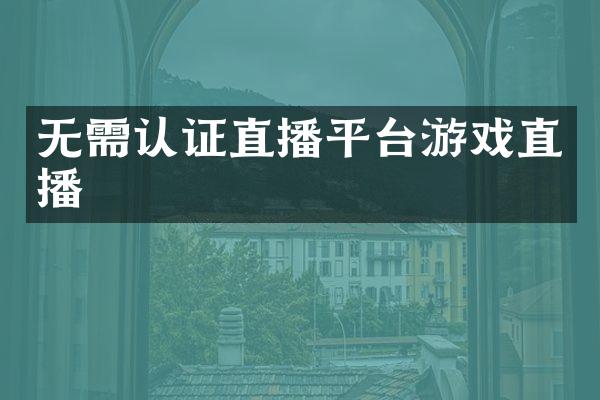 无需认证直播平台游戏直播