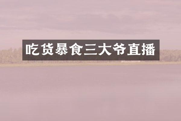 吃货暴食三大爷直播