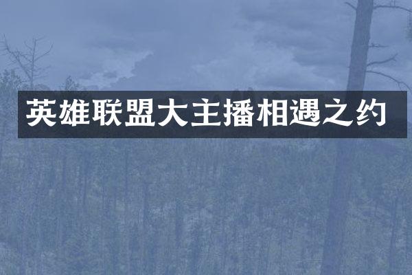 英雄联盟大主播相遇之约