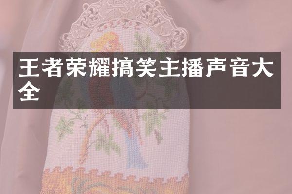 王者荣耀搞笑主播声音大全