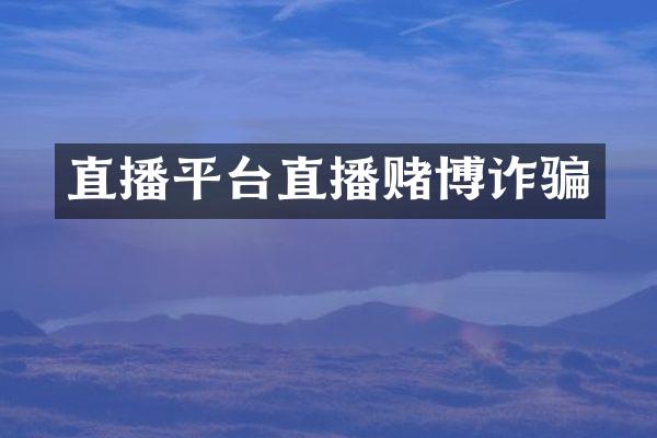 直播平台直播赌博诈骗