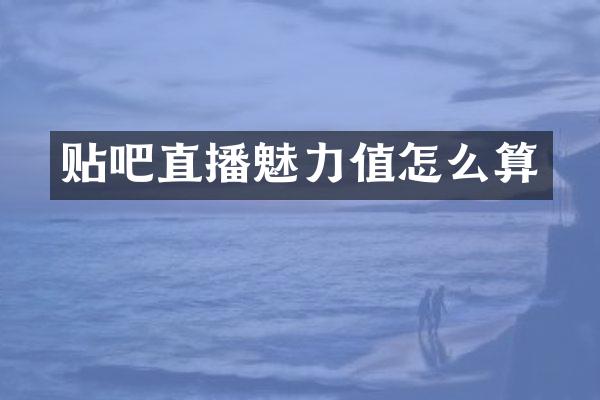 贴吧直播魅力值怎么算