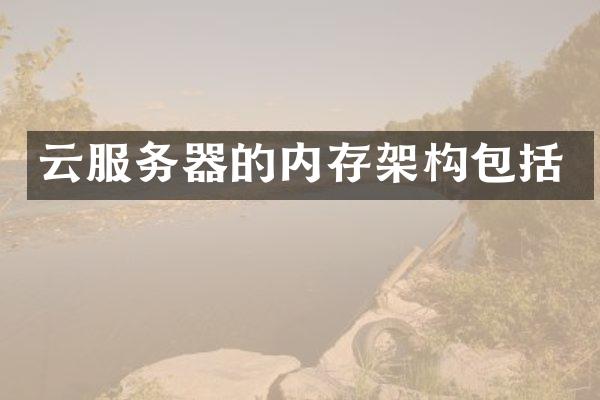 云服务器的内存架构包括