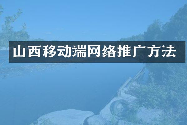 山西移动端网络推广方法