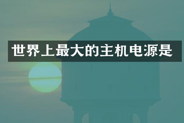 世界上最大的主机电源是