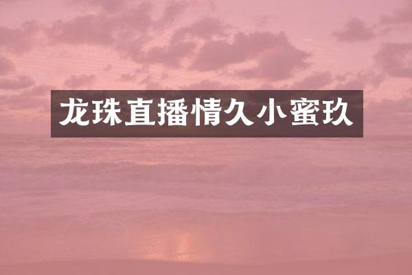 龙珠直播情久小蜜玖