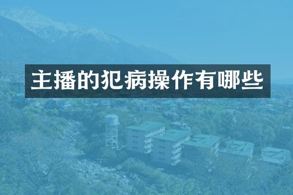 主播的犯病操作有哪些