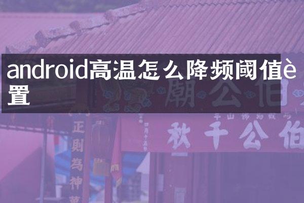 android高温怎么降频阈值设置