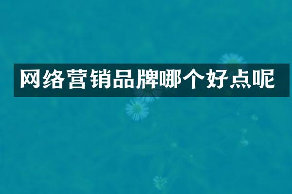 网络营销品牌哪个好点呢