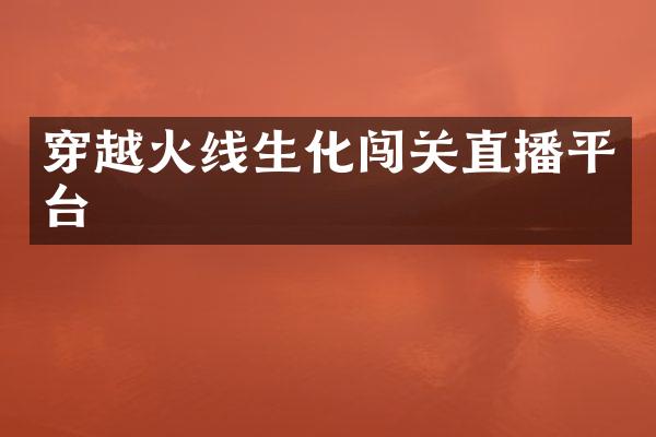 穿越火线生化闯关直播平台