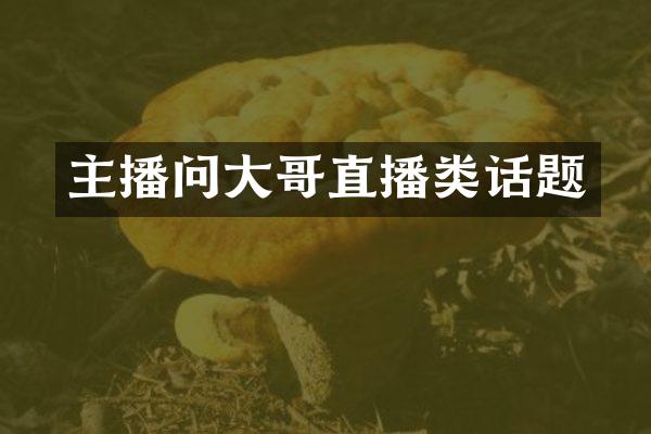 主播问大哥直播类话题