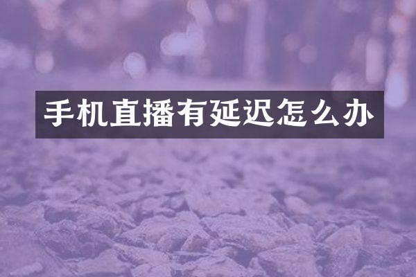 手机直播有延迟怎么办