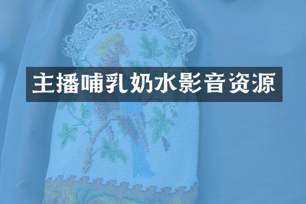 主播哺乳奶水影音资源