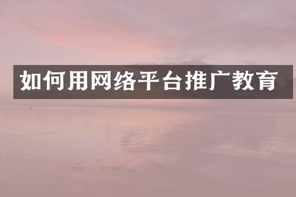 如何用网络平台推广教育