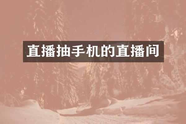 直播抽手机的直播间