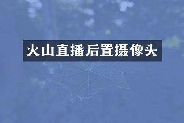 火山直播后置摄像头