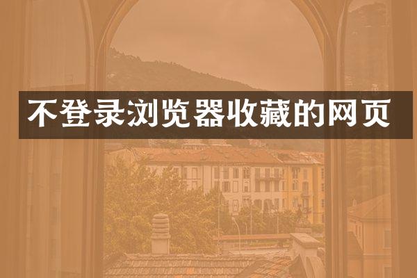 不登录浏览器收藏的网页