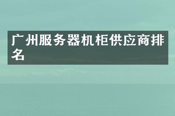广州服务器机柜供应商排名