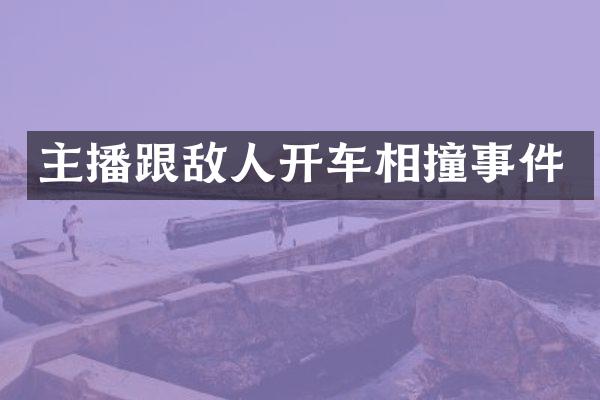主播跟敌人开车相撞事件