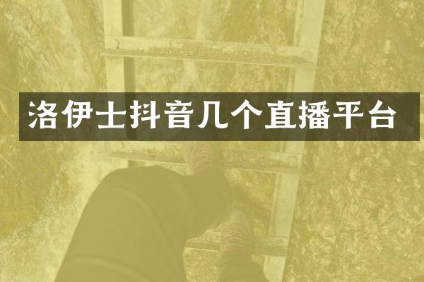 洛伊士抖音几个直播平台