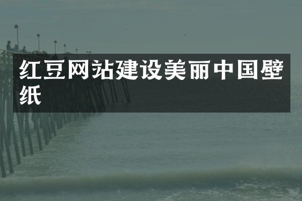 红豆网站建设美丽中国壁纸