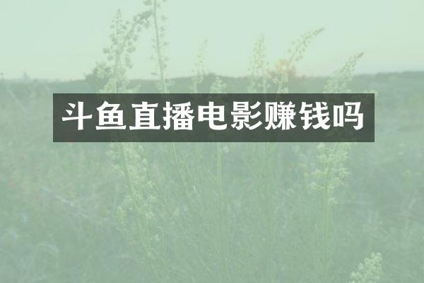 斗鱼直播电影赚钱吗
