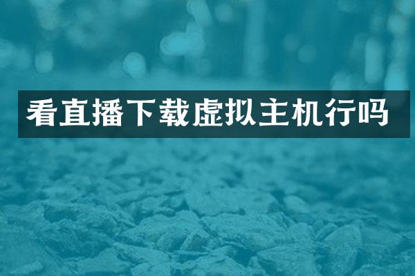 看直播下载虚拟主机行吗