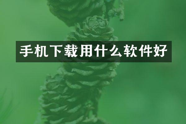 手机下载用什么软件好