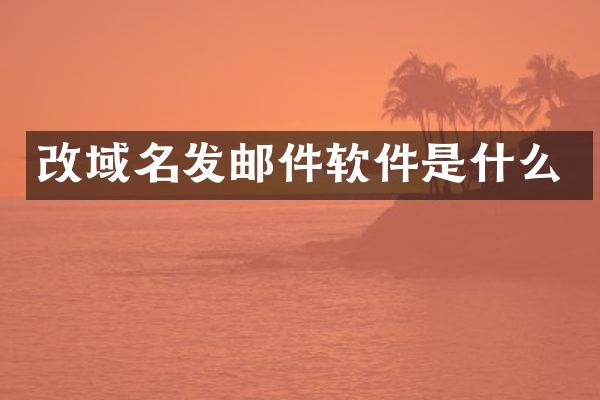 改域名发邮件软件是什么