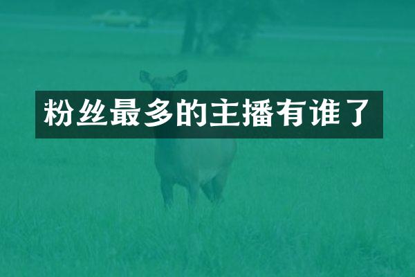 粉丝最多的主播有谁了