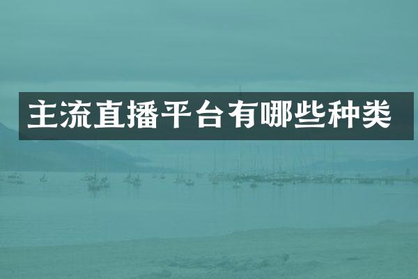 主流直播平台有哪些种类