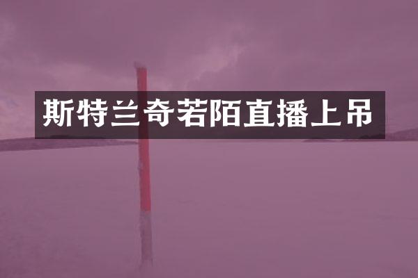 斯特兰奇若陌直播上吊